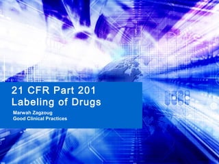 21 CFR Part 201
Labeling of Drugs
Marwah Zagzoug
Good Clinical Practices
10-08-2006
 
