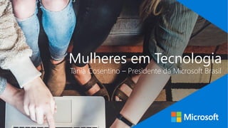 Mulheres em Tecnologia
Tânia Cosentino – Presidente da Microsoft Brasil
 