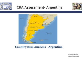 CRA Assessment- Argentina
               Global Business Environment/ Session: 1




Country Risk Analysis - Argentina

                                          Submitted by :
                                           Bhaskar Tripathi
 