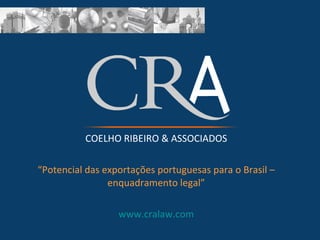 COELHO RIBEIRO & ASSOCIADOS “ Potencial das exportações portuguesas para o Brasil – enquadramento legal” www.cralaw.com 