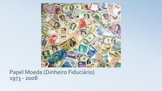 Papel Moeda (Dinheiro Fiduciário)
1973 - 2008
 