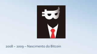 2008 ~ 2009 – Nascimento do Bitcoin
 