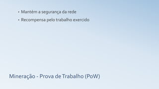Mineração - Prova deTrabalho (PoW)
• Mantém a segurança da rede
• Recompensa pelo trabalho exercido
 