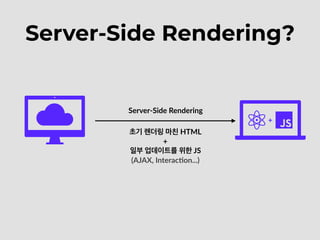 Server-Side Rendering?
+
Server-Side Rendering
초기 렌더링 마친 HTML
+
일부 업데이트를 위한 JS
(AJAX, InteracEon...)
 