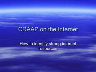 CRAAP on the Internet How to identify strong internet resources 