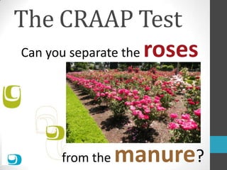 The CRAAP Test
Can you separate the roses

from the

manure?

 