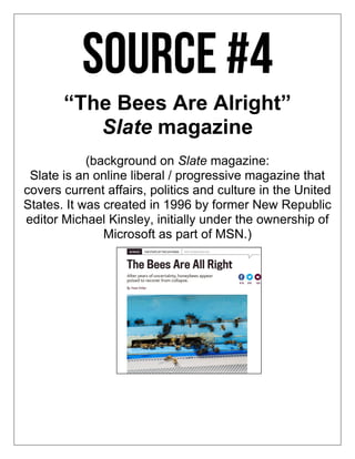 “The Bees Are Alright”
Slate magazine
(background on Slate magazine:
Slate is an online liberal / progressive magazine that
covers current affairs, politics and culture in the United
States. It was created in 1996 by former New Republic
editor Michael Kinsley, initially under the ownership of
Microsoft as part of MSN.)
 