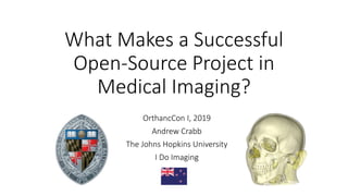 What Makes a Successful
Open-Source Project in
Medical Imaging?
OrthancCon I, 2019
Andrew Crabb
The Johns Hopkins University
I Do Imaging
 