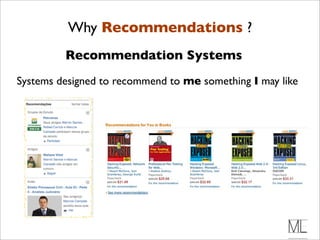 Why Recommendations ?
         Recommendation Systems
Systems designed to recommend to me something I may like
 