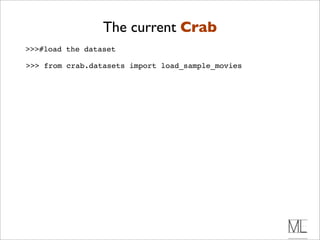 The current Crab
>>>#load the dataset

>>> from crab.datasets import load_sample_movies
 