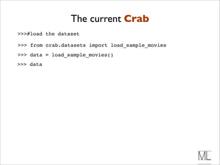 The current Crab
>>>#load the dataset

>>> from crab.datasets import load_sample_movies
>>> data = load_sample_movies()
>>> data
 
