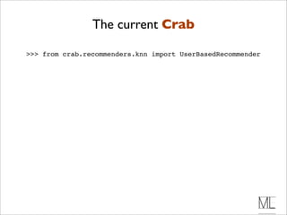 The current Crab

>>> from crab.recommenders.knn import UserBasedRecommender
 