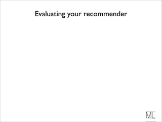 Evaluating your recommender
 
