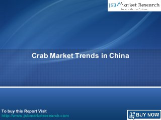 To buy this Report Visit
http://www.jsbmarketresearch.com
Crab Market Trends in China
 