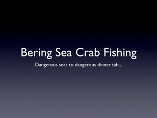 Bering Sea Crab Fishing
  Dangerous seas to dangerous dinner tab...
 