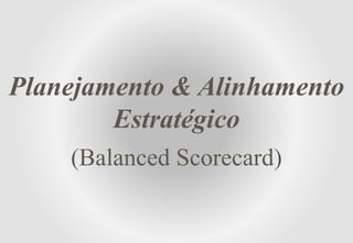 Planejamento & Alinhamento
Estratégico
(Balanced Scorecard)
Adm. Marcello Oliveira Brancacci CRA 84.193
Marcello.Brancacci@Techmail.com.br
011 21648484 / 489 011 953224771
 
