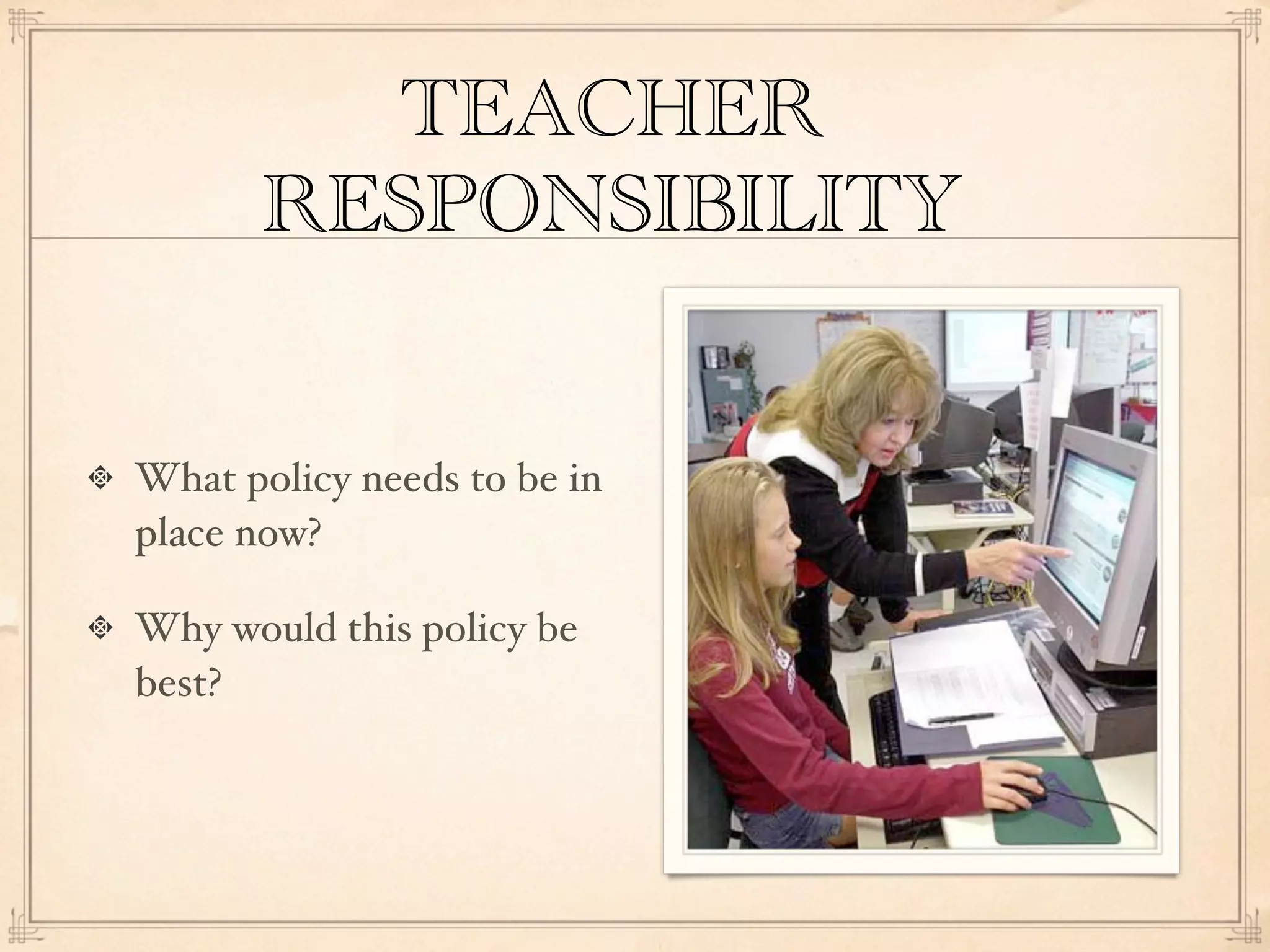 TEACHER
       RESPONSIBILITY


What policy needs to be in
place now?

Why would this policy be
best?
 