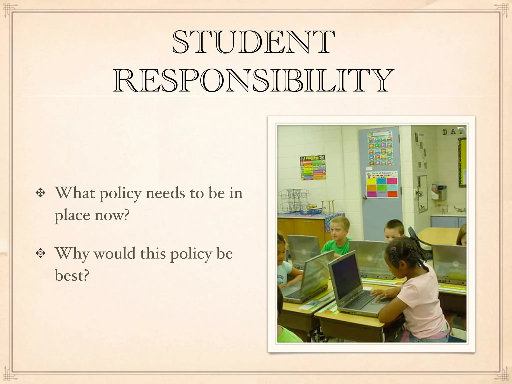STUDENT
       RESPONSIBILITY


What policy needs to be in
place now?

Why would this policy be
best?
 