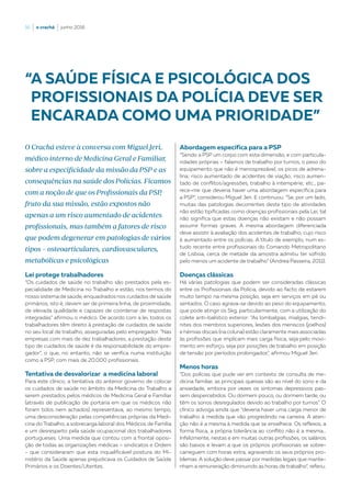 16  |  o crachá  |  junho 2016
Lei protege trabalhadores
“Os cuidados de saúde no trabalho são prestados pela es-
pecialidade de Medicina no Trabalho e estão, nos termos do
nosso sistema de saúde, enquadrados nos cuidados de saúde
primários, isto é, devem ser de primeira linha, de proximidade,
de elevada qualidade e capazes de coordenar de respostas
integradas” afirmou o médico. De acordo com a lei, todos os
trabalhadores têm direito à prestação de cuidados de saúde
no seu local de trabalho, asseguradas pelo empregador. “Nas
empresas com mais de dez trabalhadores, a prestação deste
tipo de cuidados de saúde é da responsabilidade do empre-
gador”, o que, no entanto, não se verifica numa instituição
como a PSP, com mais de 20.000 profissionais.
Tentativa de desvalorizar a medicina laboral
Para este clínico, a tentativa do anterior governo de colocar
os cuidados de saúde no âmbito da Medicina do Trabalho a
serem prestados pelos médicos de Medicina Geral e Familiar
(através de publicação de portaria em que os médicos não
foram tidos nem achados) representava, ao mesmo tempo,
uma desconsideração pelas competências próprias da Medi-
cina do Trabalho, a sobrecarga laboral dos Médicos de Família
e um desrespeito pela saúde ocupacional dos trabalhadores
portugueses. Uma medida que contou com a frontal oposi-
ção de todas as organizações médicas – sindicatos e Ordem
- que consideraram que esta inqualificável postura do Mi-
nistério da Saúde apenas prejudicava os Cuidados de Saúde
Primários e os Doentes/Utentes.
“A SAÚDE FÍSICA E PSICOLÓGICA DOS
PROFISSIONAIS DA POLÍCIA DEVE SER
ENCARADA COMO UMA PRIORIDADE”
O Crachá esteve à conversa com Miguel Jeri,
médico interno de Medicina Geral e Familiar,
sobre a especificidade da missão da PSP e as
consequências na saúde dos Polícias. Ficamos
com a noção de que os Profissionais da PSP,
fruto da sua missão, estão expostos não
apenas a um risco aumentado de acidentes
profissionais, mas também a fatores de risco
que podem degenerar em patologias de vários
tipos – osteoarticulares, cardiovasculares,
metabólicas e psicológicas
Abordagem específica para a PSP
“Sendo a PSP um corpo com esta dimensão, e com particula-
ridades próprias – falamos de trabalho por turnos, o peso do
equipamento que não é menosprezável, os picos de adrena-
lina; risco aumentado de acidentes de viação; risco aumen-
tado de conflitos/agressões, trabalho à intempérie; etc., pa-
rece-me que deveria haver uma abordagem específica para
a PSP”, considerou Miguel Jeri. E continuou: “Se, por um lado,
muitas das patologias decorrentes deste tipo de atividades
não estão tipificadas como doenças profissionais pela Lei, tal
não significa que estas doenças não existam e não possam
assumir formas graves. A mesma abordagem diferenciada
deve assistir à avaliação dos acidentes de trabalho, cujo risco
é aumentado entre os polícias. A título de exemplo, num es-
tudo recente entre profissionais do Comando Metropolitano
de Lisboa, cerca de metade da amostra admitiu ter sofrido
pelo menos um acidente de trabalho” (Andrea Passeira, 2011).
Doenças clássicas
Há várias patologias que podem ser consideradas clássicas
entre os Profissionais da Polícia, devido ao facto de estarem
muito tempo na mesma posição, seja em serviços em pé ou
sentados. O caso agrava-se devido ao peso do equipamento,
que pode atingir os 5kg, particularmente, com a utilização do
colete anti-balístico exterior: “As lombalgias, mialgias, tendi-
nites dos membros superiores, lesões dos meniscos (joelhos)
e hérnias discais (na coluna) estão claramente mais associadas
às profissões que implicam mais carga física, seja pelo movi-
mento em esforço, seja por posições de trabalho em posição
de tensão por períodos prolongados”, afirmou Miguel Jeri.
Menos horas
“Dos polícias que pude ver em contexto de consulta de me-
dicina familiar, as principais queixas são ao nível do sono e da
ansiedade, embora por vezes os sintomas depressivos pas-
sem despercebidos. Ou dormem pouco, ou dormem tarde, ou
têm os sonos desregulados devido ao trabalho por turnos”. O
clínico advoga ainda que “deveria haver uma carga menor de
trabalho à medida que vão progredindo na carreira. A aten-
ção não é a mesma à medida que se envelhece. Os reflexos, a
forma física, a própria tolerância ao conflito não é a mesma…
Infelizmente, nestas e em muitas outras profissões, os salários
são baixos e levam a que os próprios profissionais se sobre-
carreguem com horas extra, agravando os seus próprios pro-
blemas. A solução deve passar por medidas legais que mante-
nham a remuneração diminuindo as horas de trabalho”, referiu.
 