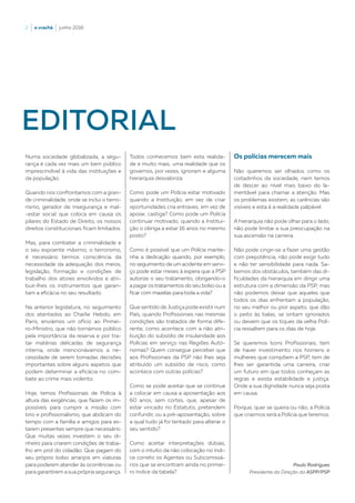 2  |  o crachá  |  junho 2016
EDITORIAL
Numa sociedade globalizada, a segu-
rança é cada vez mais um bem público
imprescindível à vida das instituições e
da população.
Quando nos confrontamos com a gran-
de criminalidade, onde se inclui o terro-
rismo, gerador de insegurança e mal-
-estar social que coloca em causa os
pilares do Estado de Direito, os nossos
direitos constitucionais ficam limitados.
Mas, para combater a criminalidade e
o seu expoente máximo, o terrorismo,
é necessário termos consciência da
necessidade da adequação dos meios,
legislação, formação e condições de
trabalho dos atores envolvidos e atri-
buir-lhes os instrumentos que garan-
tam a eficácia no seu resultado.
Na anterior legislatura, no seguimento
dos atentados ao Charlie Hebdo, em
Paris, enviámos um ofício ao Primei-
ro-Ministro, que não tornámos público
pela importância da reserva e por tra-
tar matérias delicadas de segurança
interna, onde mencionávamos a ne-
cessidade de serem tomadas decisões
importantes sobre alguns aspetos que
podem determinar a eficácia no com-
bate ao crime mais violento.
Hoje, temos Profissionais de Polícia à
altura das exigências, que fazem os im-
possíveis para cumprir a missão com
brio e profissionalismo, que abdicam do
tempo com a família e amigos para es-
tarem presentes sempre que necessário.
Que muitas vezes investem o seu di-
nheiro para criarem condições de traba-
lho em prol do cidadão. Que pagam do
seu próprio bolso arranjos em viaturas
para poderem atender às ocorrências ou
para garantirem a sua própria segurança.
Todos conhecemos bem esta realida-
de e muito mais; uma realidade que os
governos, por vezes, ignoram e alguma
hierarquia desvaloriza.
Como pode um Polícia estar motivado
quando a Instituição, em vez de criar
oportunidades cria entraves; em vez de
apoiar, castiga? Como pode um Polícia
continuar motivado, quando a Institui-
ção o obriga a estar 16 anos no mesmo
posto?
Como é possível que um Polícia mante-
nha a dedicação quando, por exemplo,
no seguimento de um acidente em servi-
ço pode estar meses à espera que a PSP
autorize o seu tratamento, obrigando-o
a pagar os tratamentos do seu bolso ou a
ficar com mazelas para toda a vida?
Que sentido de Justiça pode existir num
País, quando Profissionais nas mesmas
condições são tratados de forma dife-
rente, como acontece com a não atri-
buição do subsídio de insularidade aos
Polícias em serviço nas Regiões Autó-
nomas? Quem consegue perceber que
aos Profissionais da PSP não lhes seja
atribuído um subsídio de risco, como
acontece com outras polícias?
Como se pode aceitar que se continue
a colocar em causa a aposentação aos
60 anos, sem cortes, que, apesar de
estar vincado no Estatuto, pretendem
confundir, ou a pré-aposentação, sobre
a qual tudo já foi tentado para alterar o
seu sentido?
Como aceitar interpretações dúbias,
com o intuito da não colocação no índi-
ce correto os Agentes ou Subcomissá-
rios que se encontram ainda no primei-
ro índice da tabela?
Os polícias merecem mais
Não queremos ser olhados como os
coitadinhos da sociedade, nem temos
de descer ao nível mais baixo do la-
mentável para chamar a atenção. Mas
os problemas existem, as carências são
visíveis e esta é a realidade palpável.
A hierarquia não pode olhar para o lado,
não pode limitar a sua preocupação na
sua ascensão na carreira.
Não pode cingir-se a fazer uma gestão
com prepotência, não pode exigir tudo
e não ter sensibilidade para nada. Sa-
bemos dos obstáculos, também das di-
ficuldades da hierarquia em dirigir uma
estrutura com a dimensão da PSP, mas
não podemos deixar que aqueles que
todos os dias enfrentam a população,
no seu melhor ou pior aspeto, que dão
o peito às balas, se sintam ignorados
ou deixem que os tiques da velha Polí-
cia ressaltem para os dias de hoje.
Se queremos bons Profissionais, tem
de haver investimento nos homens e
mulheres que compõem a PSP, tem de
lhes ser garantida uma carreira, criar
um futuro em que todos conheçam as
regras e exista estabilidade e justiça.
Onde a sua dignidade nunca seja posta
em causa.
Porque, quer se queira ou não, a Polícia
que criarmos será a Polícia que teremos.
Paulo Rodrigues
Presidente da Direção da ASPP/PSP
 