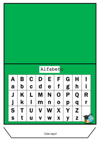 Alfabeto
A
a
B
b
C
c
D
d
E
e
F
f
G
g
H
h
I
i
J
j
K
k
L
l
M
m
N
n
O
o
P
p
Q
q
R
r
S
s
T
t
U
u
V
v
W
w
X
x
Y
y
Z
z
Cole aqui!
 