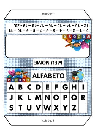 MEU
NOME
ALFABETO
A B C D E F G H I
J K L M N O P Q R
S T U V W X Y Z
0
–
1
–
2
–
3
–
4
–
5
–
6
–
7
–
8
–
9
–
10
–
11
12
–
13
–
14
–
15
–
16
–
17
–18
–
19
-
20.
Cole
aqui!
Cole aqui!
 