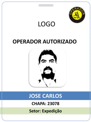 JOSE CARLOS
OPERADOR AUTORIZADO
CHAPA: 23078
Setor: Expedição
LOGO
 