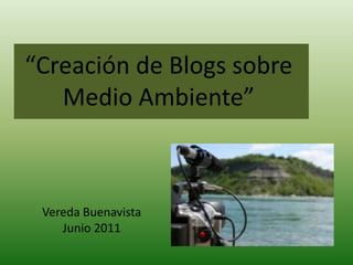 “Creación de Blogs sobre
Medio Ambiente”
Vereda Buenavista
Junio 2011
 