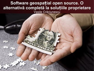 Software geospațial open source. O alternativă completă la soluțiile proprietare Vasile Crăciunescu 