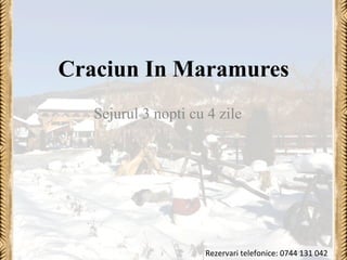 Craciun In Maramures 
Sejurul 3 nopti cu 4 zile 
Rezervari 
telefonice: 
0744 
131 
042 
 