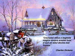 “Craciunul ridica o bagheta magica asupra acestei lumi si sub ea
totul devine mai frumos”
Charles Dickens
“Craciunul ridica o bagheta
magica asupra acestei lumi
si sub ea totul devine mai
frumos”
Charles Dickens
 