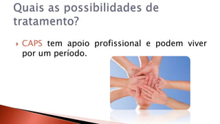  CAPS tem apoio profissional e podem viver 
por um período. 
 