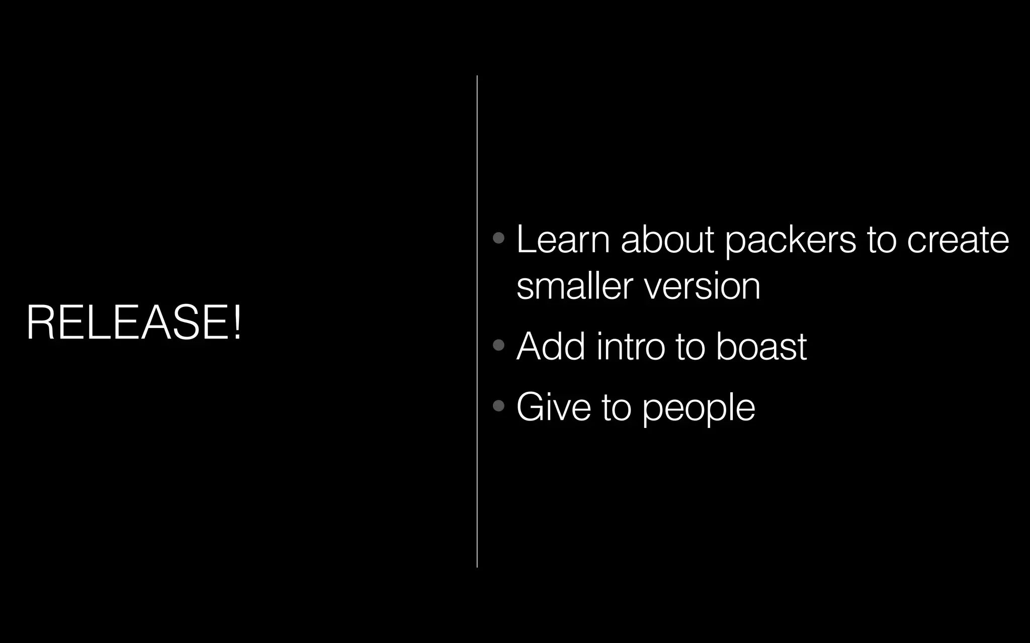 RELEASE!
• Learn about packers to create
smaller version
• Add intro to boast
• Give to people
 