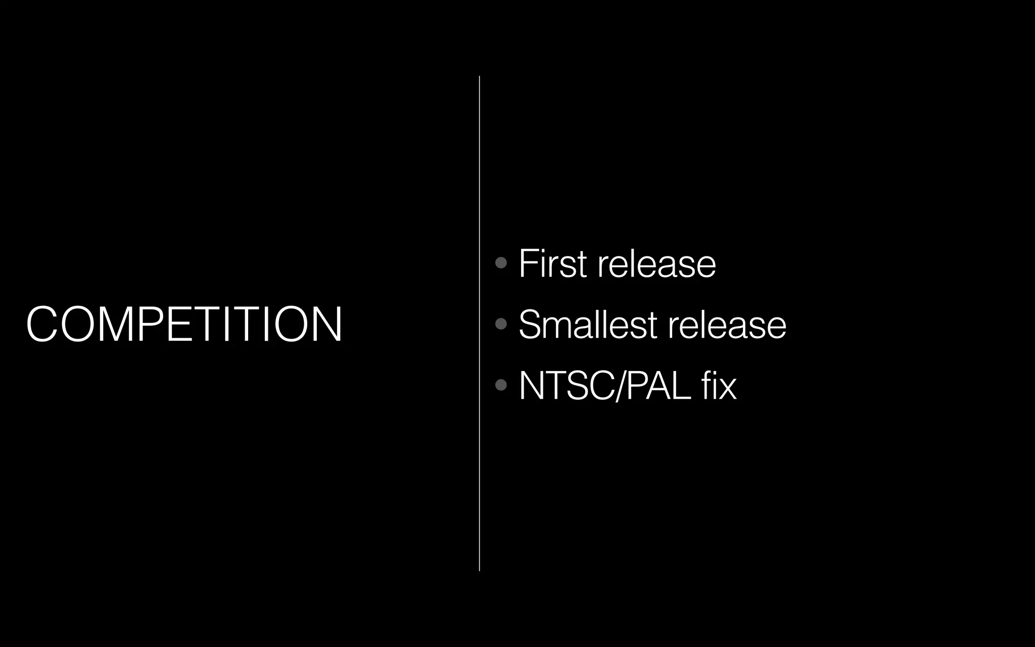 COMPETITION
• First release
• Smallest release
• NTSC/PAL fix
 