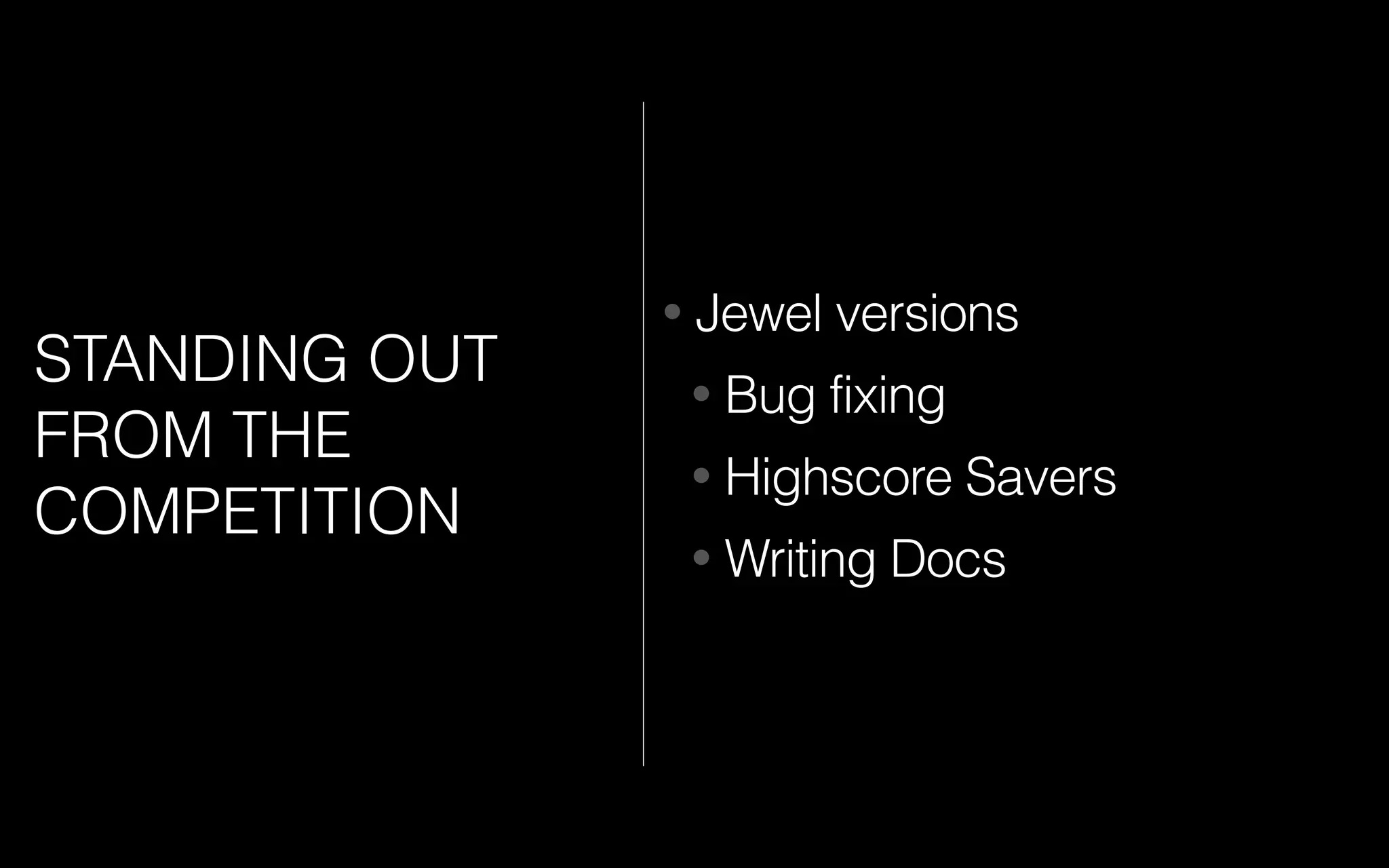 STANDING OUT
FROM THE
COMPETITION
• Jewel versions
• Bug fixing
• Highscore Savers
• Writing Docs
 