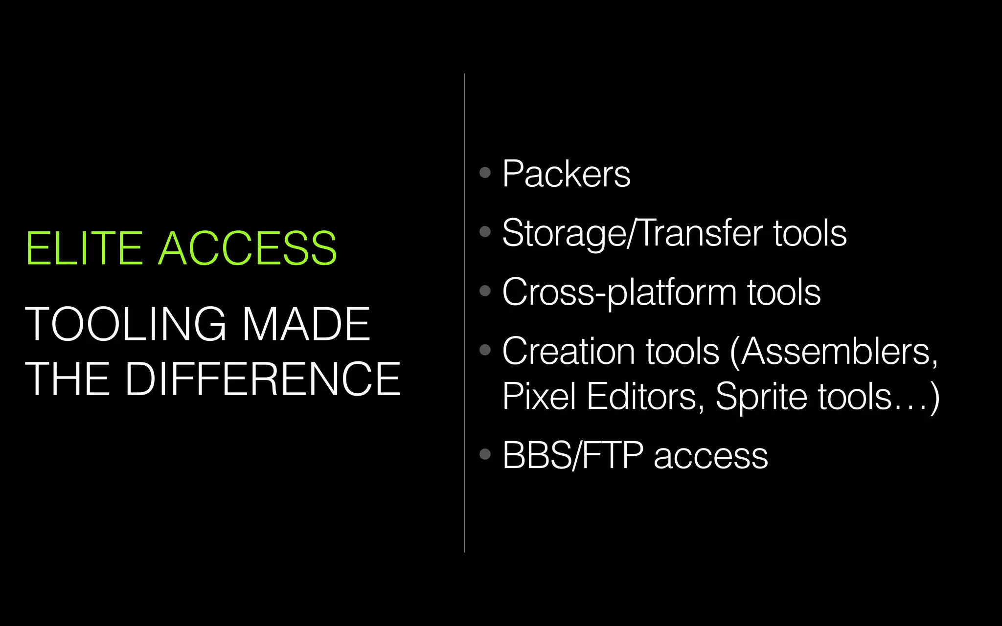 ELITE ACCESS
TOOLING MADE
THE DIFFERENCE
• Packers
• Storage/Transfer tools
• Cross-platform tools
• Creation tools (Assemblers,
Pixel Editors, Sprite tools…)
• BBS/FTP access
 