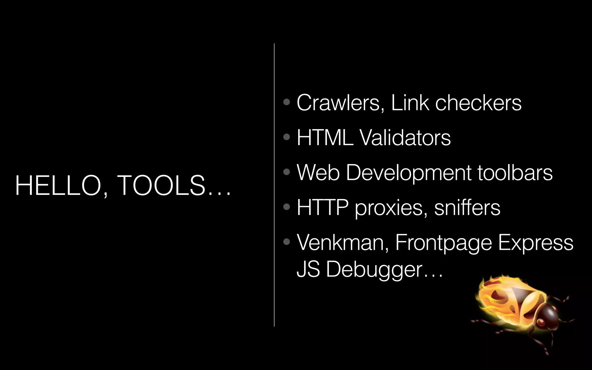 HELLO, TOOLS…
• Crawlers, Link checkers
• HTML Validators
• Web Development toolbars
• HTTP proxies, sniffers
• Venkman, Frontpage Express
JS Debugger…
 