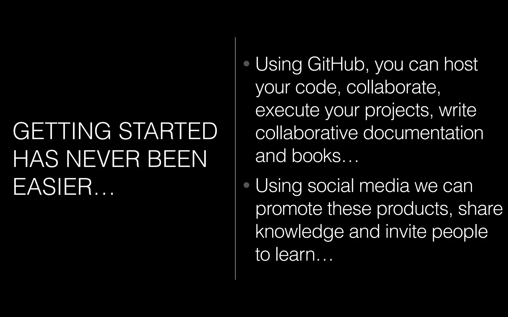 GETTING STARTED
HAS NEVER BEEN
EASIER…
• Using GitHub, you can host
your code, collaborate,
execute your projects, write
collaborative documentation
and books…
• Using social media we can
promote these products, share
knowledge and invite people
to learn…
 