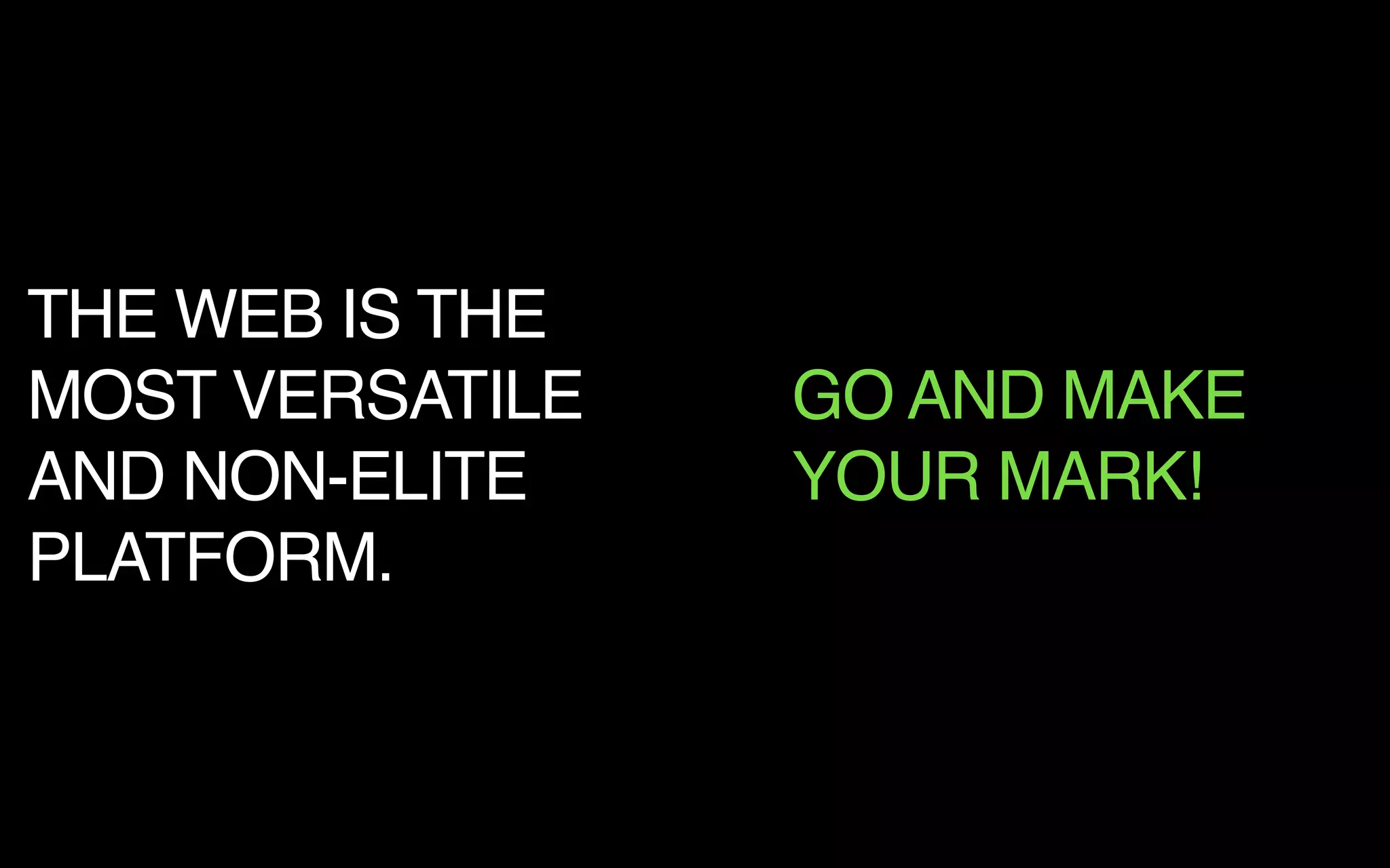 THE WEB IS THE
MOST VERSATILE
AND NON-ELITE
PLATFORM.
GO AND MAKE
YOUR MARK!
 