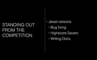 STANDING OUT
FROM THE
COMPETITION
• Jewel versions
• Bug fixing
• Highscore Savers
• Writing Docs
 