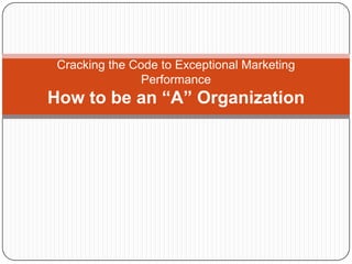 Cracking the Code to Exceptional Marketing
Performance

How to be an “A” Organization

 