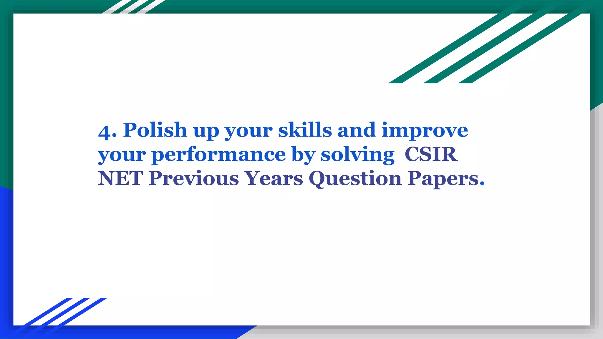 4. Polish up your skills and improve
your performance by solving CSIR
NET Previous Years Question Papers.
 