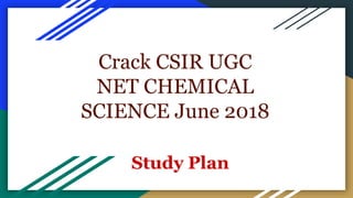 Crack CSIR UGC
NET CHEMICAL
SCIENCE June 2018
Study Plan
 