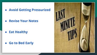 ● Avoid Getting Pressurized
● Revise Your Notes
● Eat Healthy
● Go to Bed Early
 