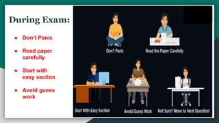During Exam:
● Don’t Panic
● Read paper
carefully
● Start with
easy section
● Avoid guess
work
 