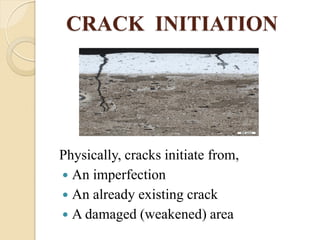 CRACK INITIATION
Physically, cracks initiate from,
 An imperfection
 An already existing crack
 A damaged (weakened) area
 