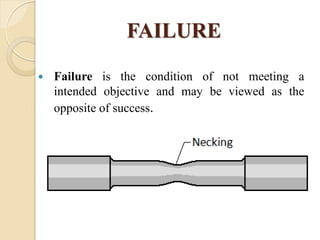 FAILURE
 Failure is the condition of not meeting a
intended objective and may be viewed as the
opposite of success.
 