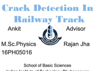 Crack Detection In
Railway Track
Ankit Advisor
M.Sc.Physics Rajan Jha
16PH05016
School of Basic Sciences
 