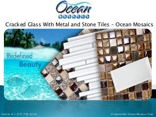 Cracked Glass With Metal and Stone Tiles - Ocean Mosaics
Prepared By: Ocean Mosaics TilesCall us @ 1-877-756-6724
 