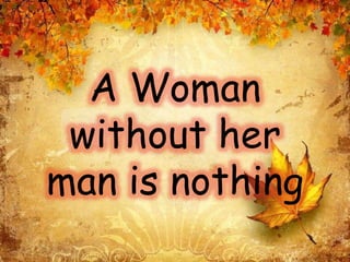 A Woman 
without her 
man is nothing 
 